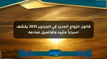 قانون الزواج الجديد في الجزائر 2025 يكشف أسراراً مثيرة وتفاصيل صادمة